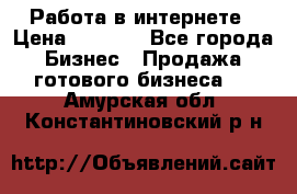 Работа в интернете › Цена ­ 1 000 - Все города Бизнес » Продажа готового бизнеса   . Амурская обл.,Константиновский р-н